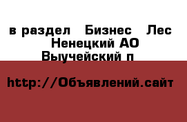  в раздел : Бизнес » Лес . Ненецкий АО,Выучейский п.